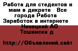 Работа для стедентов и мам в дикрете - Все города Работа » Заработок в интернете   . Ненецкий АО,Тошвиска д.